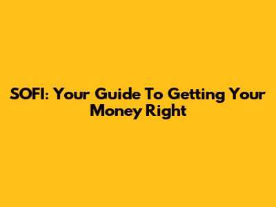 SOFI: Your Guide To Getting Your Money Right