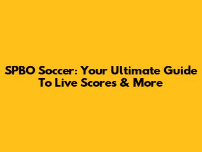 SPBO Soccer: Your Ultimate Guide To Live Scores & More