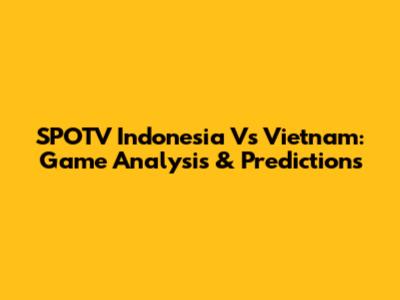 SPOTV Indonesia Vs Vietnam: Game Analysis & Predictions