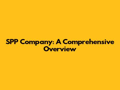SPP Company: A Comprehensive Overview