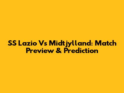 SS Lazio Vs Midtjylland: Match Preview & Prediction