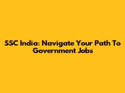 SSC India: Navigate Your Path To Government Jobs