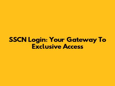 SSCN Login: Your Gateway To Exclusive Access