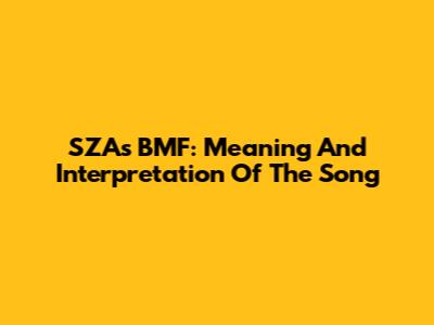 SZA's BMF: Meaning And Interpretation Of The Song