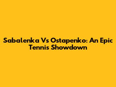Sabalenka Vs Ostapenko: An Epic Tennis Showdown