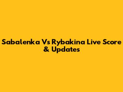 Sabalenka Vs Rybakina Live Score & Updates