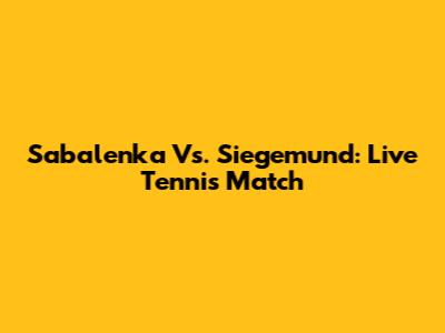 Sabalenka Vs. Siegemund: Live Tennis Match