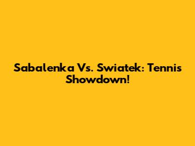 Sabalenka Vs. Swiatek: Tennis Showdown!