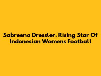 Sabreena Dressler: Rising Star Of Indonesian Women's Football