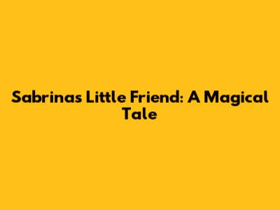 Sabrina's Little Friend: A Magical Tale