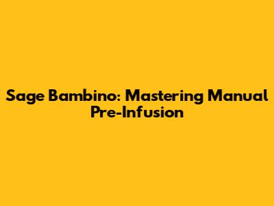 Sage Bambino: Mastering Manual Pre-Infusion