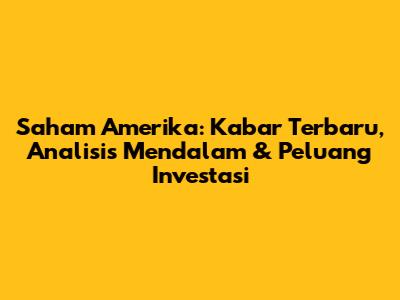 Saham Amerika: Kabar Terbaru, Analisis Mendalam & Peluang Investasi