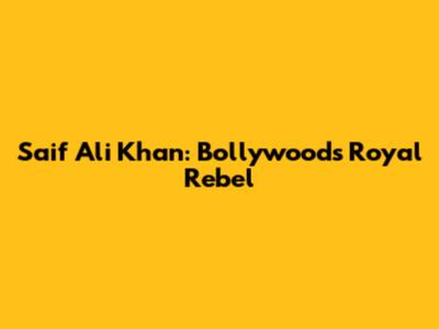 Saif Ali Khan: Bollywood's Royal Rebel