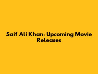 Saif Ali Khan: Upcoming Movie Releases