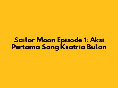 Sailor Moon Episode 1: Aksi Pertama Sang Ksatria Bulan