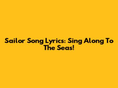 Sailor Song Lyrics: Sing Along To The Seas!