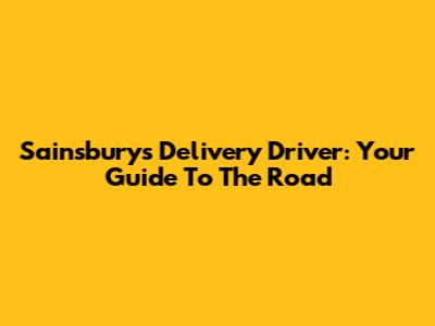 Sainsbury's Delivery Driver: Your Guide To The Road