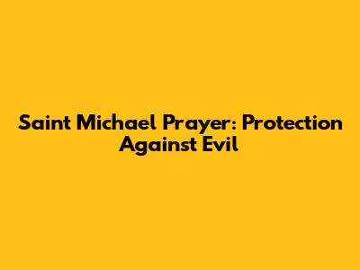 Saint Michael Prayer: Protection Against Evil