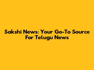 Sakshi News: Your Go-To Source For Telugu News