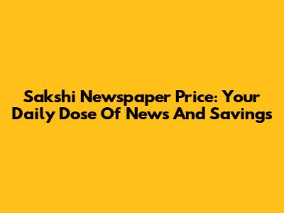 Sakshi Newspaper Price: Your Daily Dose Of News And Savings