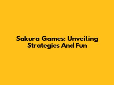 Sakura Games: Unveiling Strategies And Fun