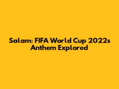 Salam: FIFA World Cup 2022's Anthem Explored