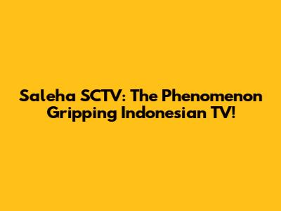 Saleha SCTV: The Phenomenon Gripping Indonesian TV!