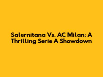 Salernitana Vs. AC Milan: A Thrilling Serie A Showdown