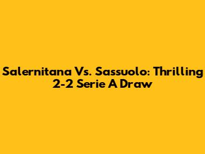 Salernitana Vs. Sassuolo: Thrilling 2-2 Serie A Draw