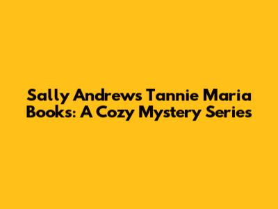 Sally Andrew's Tannie Maria Books: A Cozy Mystery Series