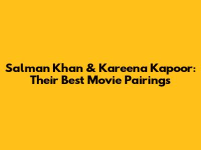 Salman Khan & Kareena Kapoor: Their Best Movie Pairings