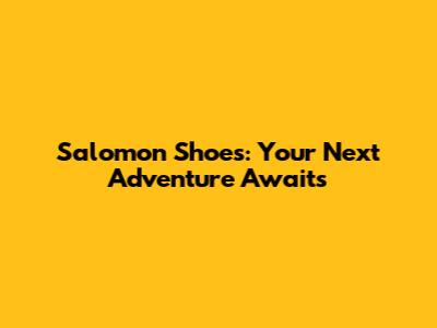 Salomon Shoes: Your Next Adventure Awaits