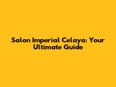 Salon Imperial Celaya: Your Ultimate Guide