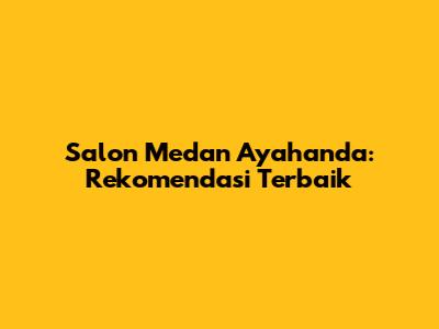 Salon Medan Ayahanda: Rekomendasi Terbaik