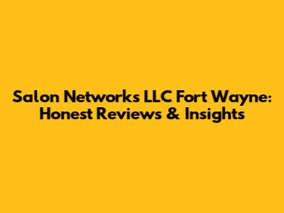 Salon Networks LLC Fort Wayne: Honest Reviews & Insights