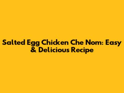 Salted Egg Chicken Che Nom: Easy & Delicious Recipe