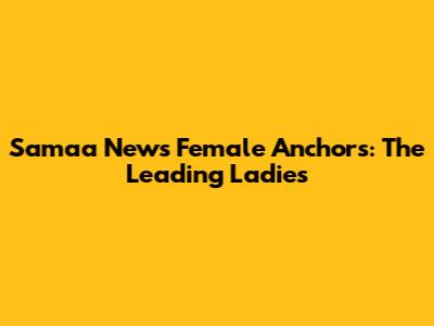 Samaa News Female Anchors: The Leading Ladies