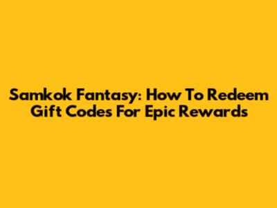 Samkok Fantasy: How To Redeem Gift Codes For Epic Rewards