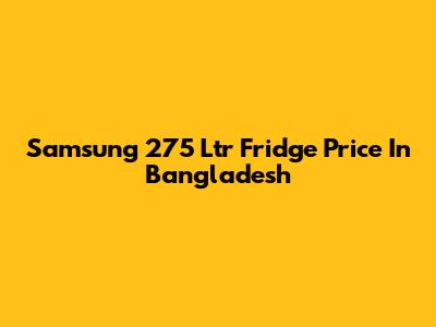 Samsung 275 Ltr Fridge Price In Bangladesh