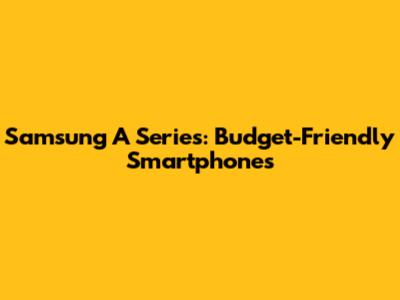 Samsung A Series: Budget-Friendly Smartphones