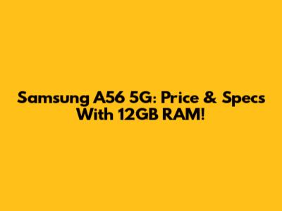 Samsung A56 5G: Price & Specs With 12GB RAM!