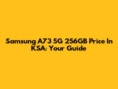 Samsung A73 5G 256GB Price In KSA: Your Guide