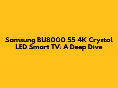 Samsung BU8000 55" 4K Crystal LED Smart TV: A Deep Dive