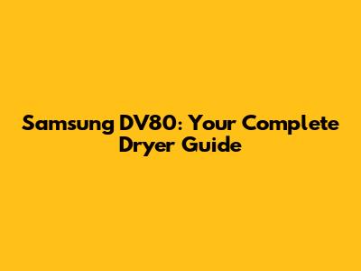 Samsung DV80: Your Complete Dryer Guide