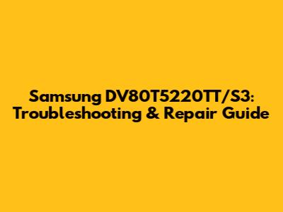 Samsung DV80T5220TT/S3: Troubleshooting & Repair Guide