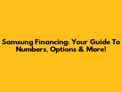 Samsung Financing: Your Guide To Numbers, Options & More!