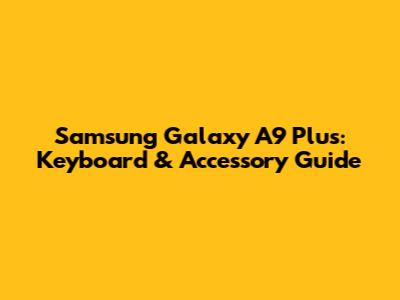 Samsung Galaxy A9 Plus: Keyboard & Accessory Guide