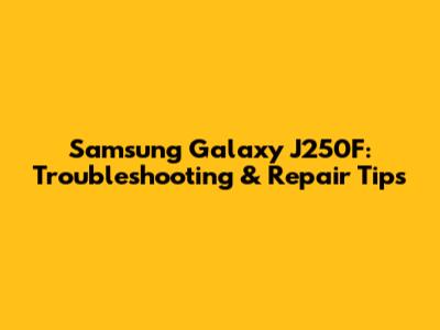 Samsung Galaxy J250F: Troubleshooting & Repair Tips