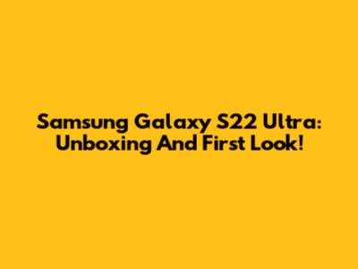 Samsung Galaxy S22 Ultra: Unboxing And First Look!