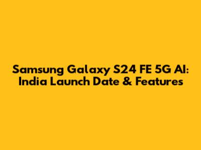 Samsung Galaxy S24 FE 5G AI: India Launch Date & Features